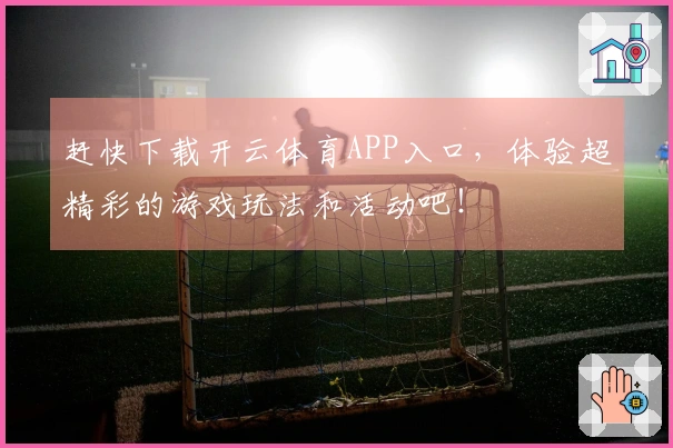 赶快下载开云体育APP入口，体验超精彩的游戏玩法和活动吧！