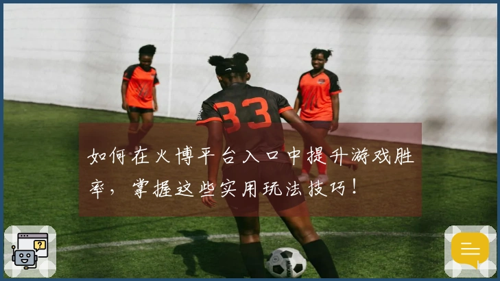 如何在火博平台入口中提升游戏胜率，掌握这些实用玩法技巧！