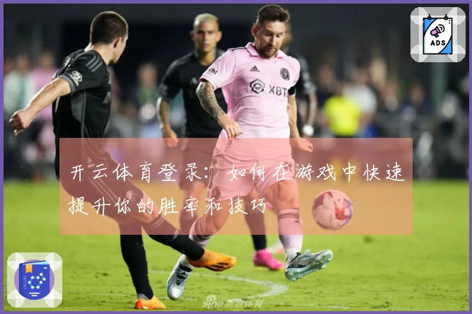 开云体育登录：如何在游戏中快速提升你的胜率和技巧