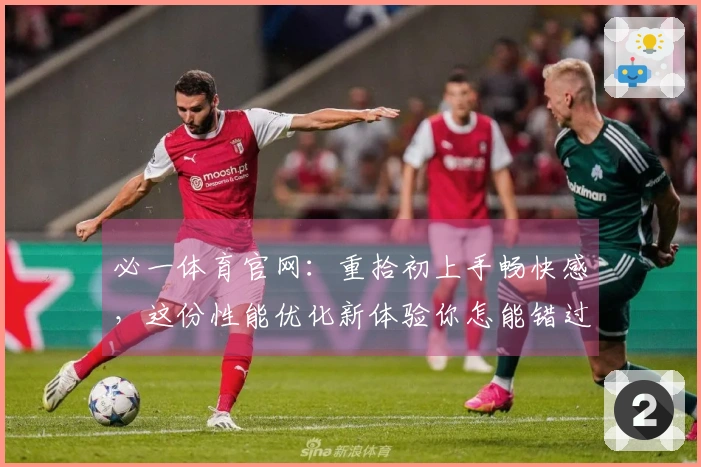 必一体育官网：重拾初上手畅快感，这份性能优化新体验你怎能错过？