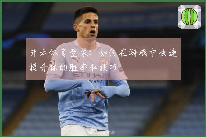 开云体育登录：如何在游戏中快速提升你的胜率和技巧