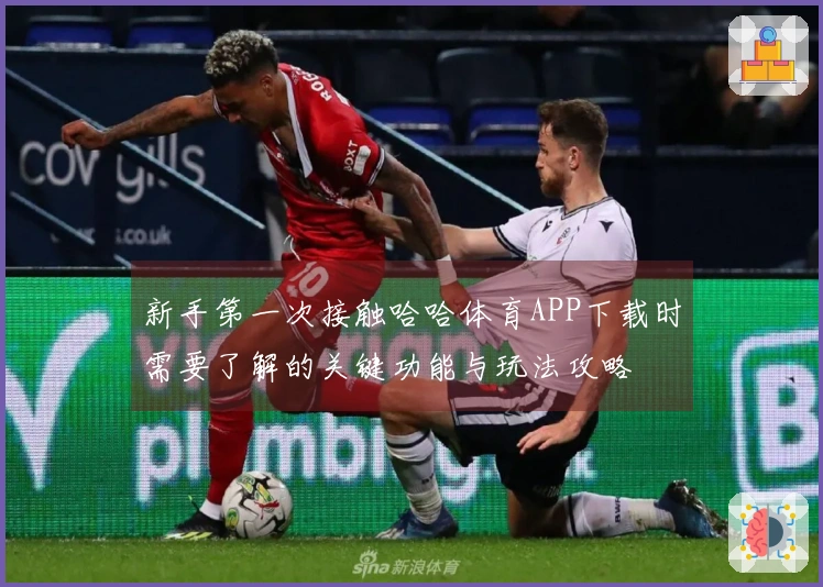 新手第一次接触哈哈体育APP下载时需要了解的关键功能与玩法攻略